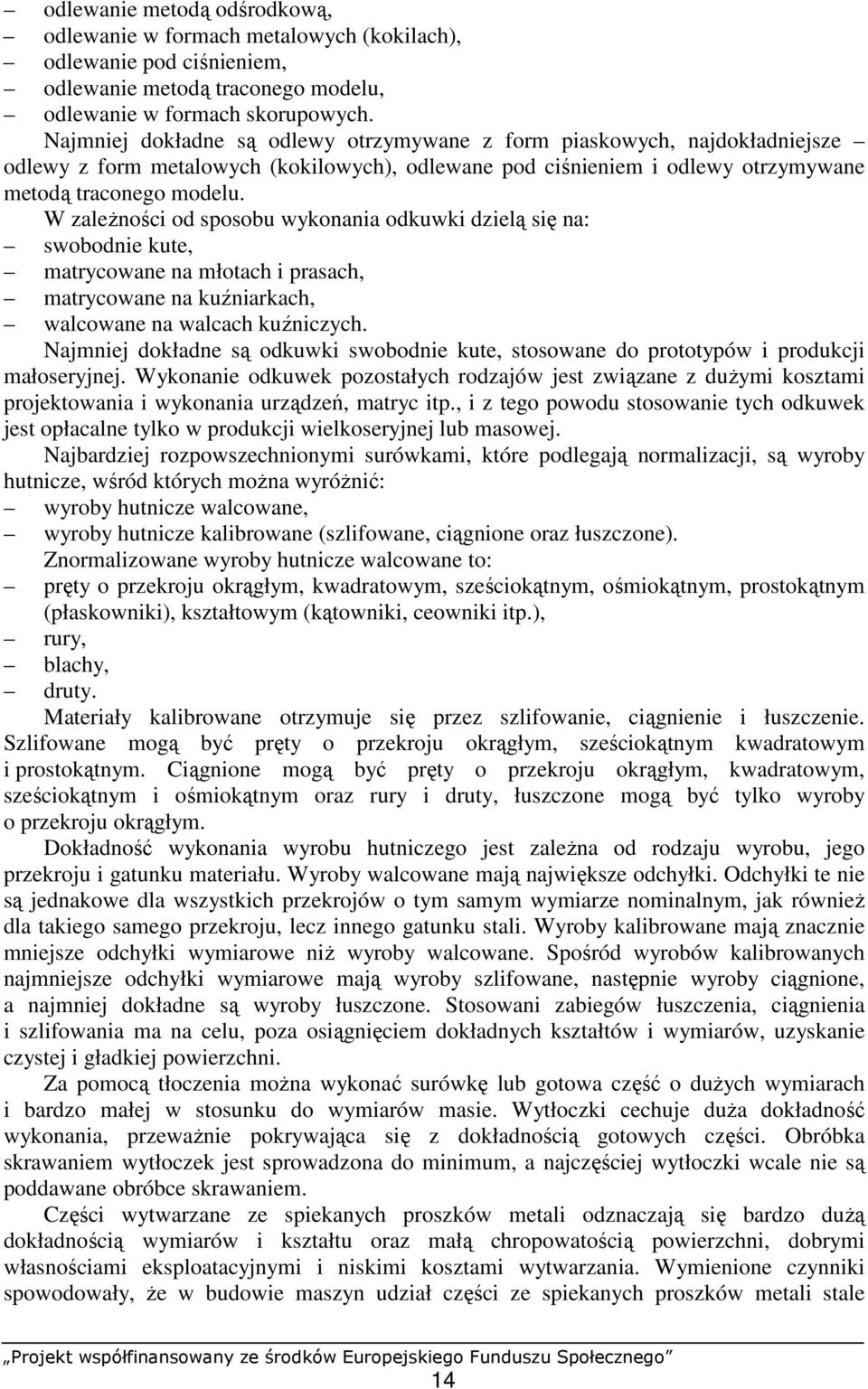 W zaleŝności od sposobu wykonania odkuwki dzielą się na: swobodnie kute, matrycowane na młotach i prasach, matrycowane na kuźniarkach, walcowane na walcach kuźniczych.