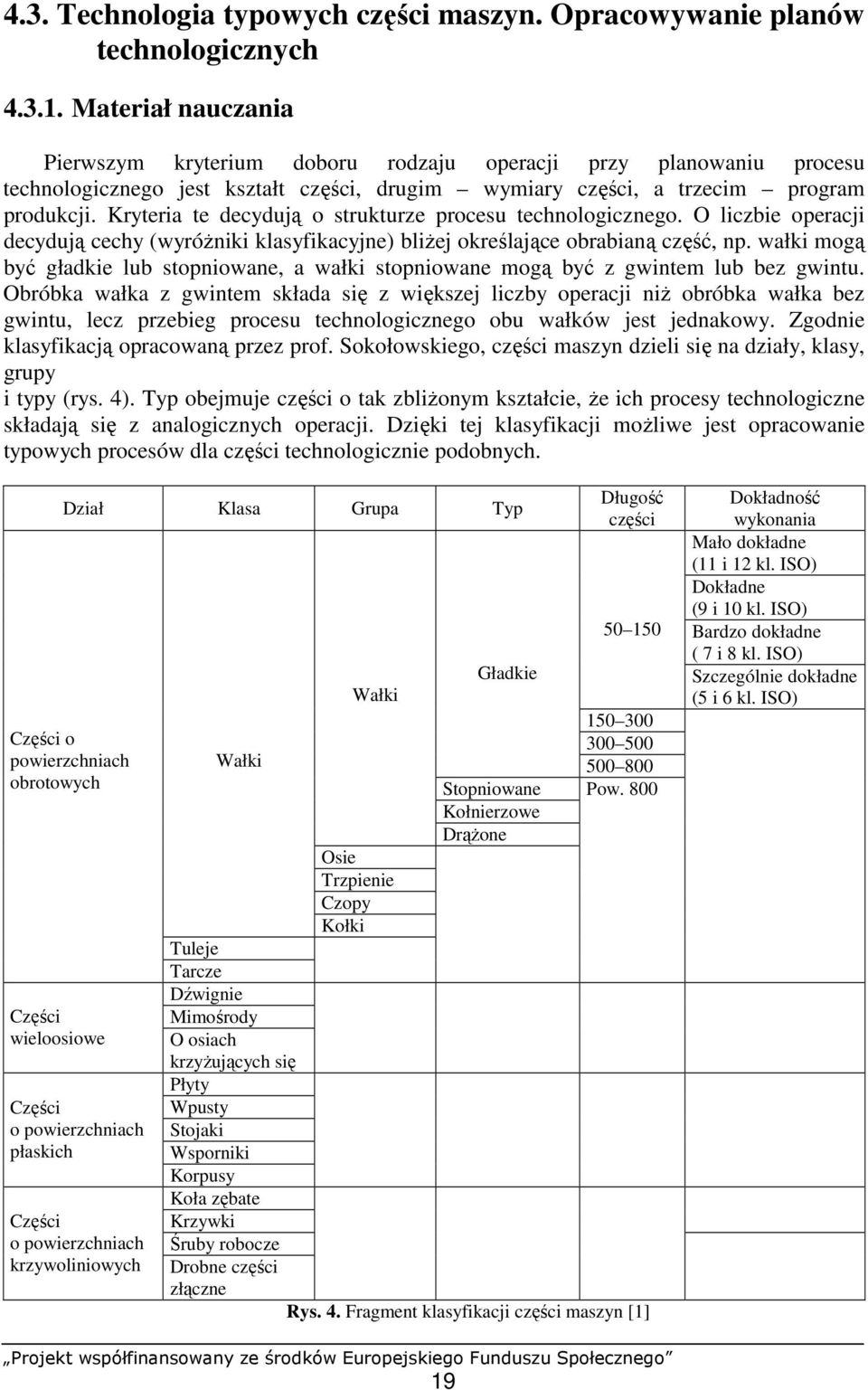 Kryteria te decydują o strukturze procesu technologicznego. O liczbie operacji decydują cechy (wyróŝniki klasyfikacyjne) bliŝej określające obrabianą część, np.