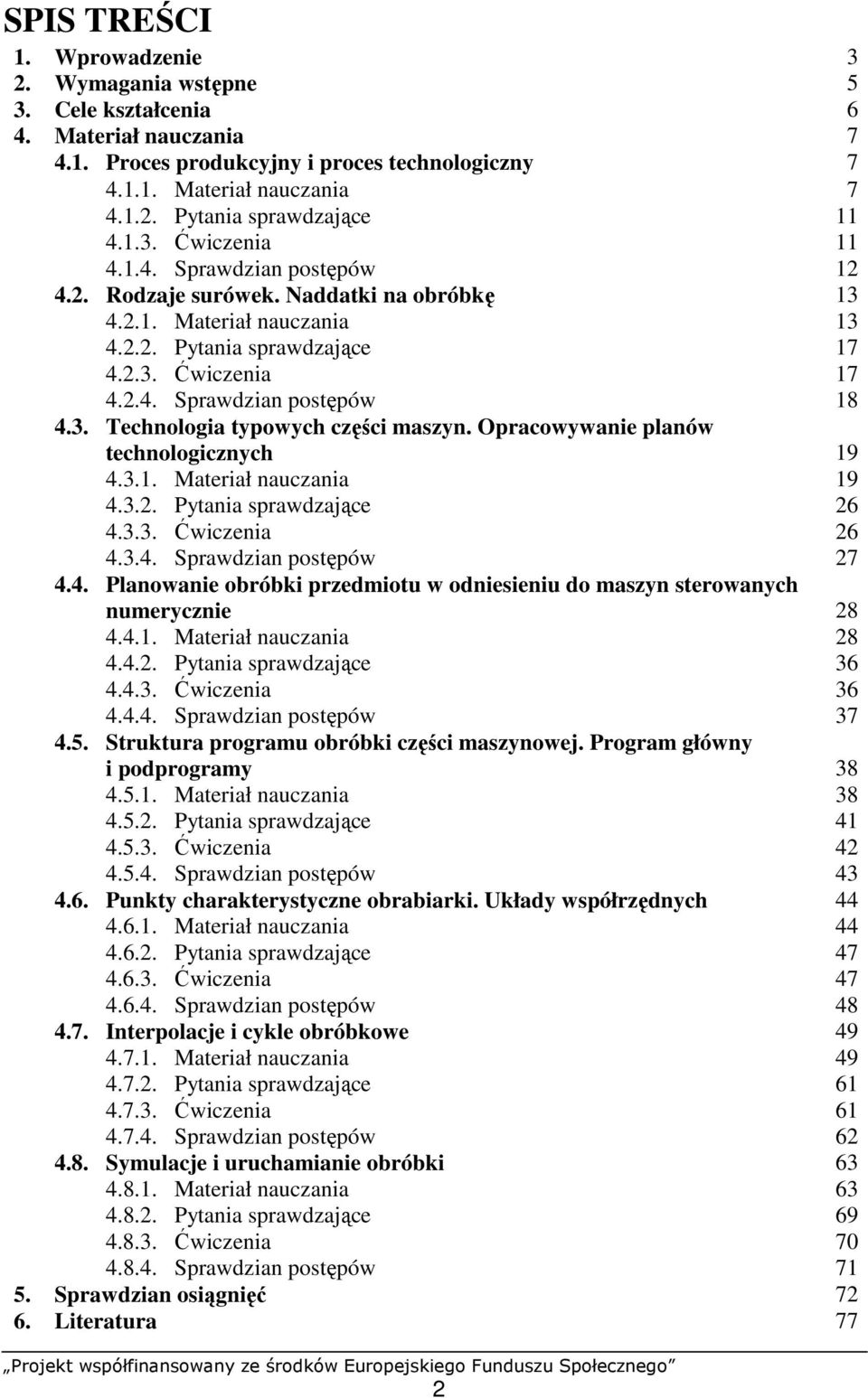 3. Technologia typowych części maszyn. Opracowywanie planów technologicznych 19 4.3.1. Materiał nauczania 19 4.3.2. Pytania sprawdzające 26 4.3.3. Ćwiczenia 26 4.3.4. Sprawdzian postępów 27 4.4. Planowanie obróbki przedmiotu w odniesieniu do maszyn sterowanych numerycznie 28 4.