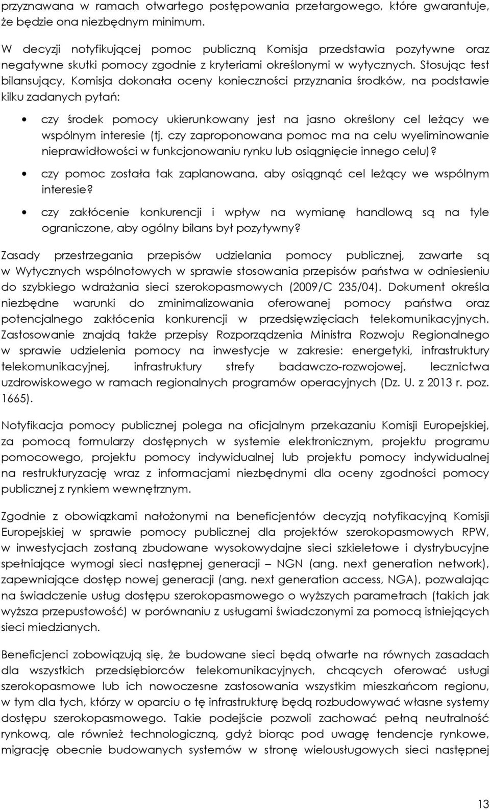 Stosując test bilansujący, Komisja dokonała oceny konieczności przyznania środków, na podstawie kilku zadanych pytań: czy środek pomocy ukierunkowany jest na jasno określony cel leżący we wspólnym