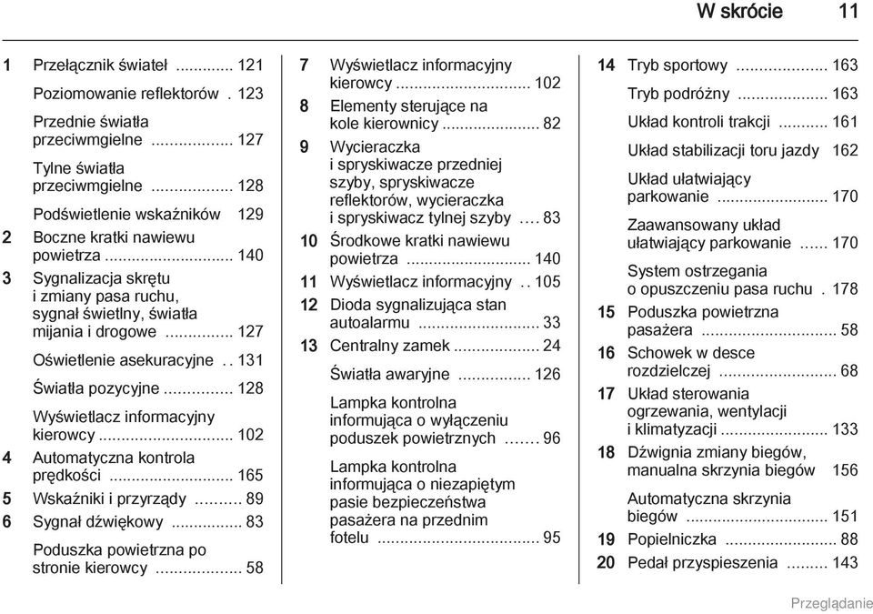 .131 Światła pozycyjne... 128 Wyświetlacz informacyjny kierowcy... 102 4 Automatyczna kontrola prędkości... 165 5 Wskaźniki i przyrządy... 89 6 Sygnał dźwiękowy.