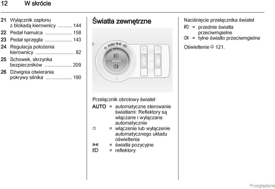 .. 190 Światła zewnętrzne Naciśnięcie przełącznika świateł > = przednie światła przeciwmgielne r = tylne światło przeciwmgielne Oświetlenie 3 121.