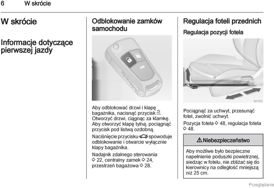 Naciśnięcie przycisku x spowoduje odblokowanie i otwarcie wyłącznie klapy bagażnika. Nadajnik zdalnego sterowania 3 22, centralny zamek 3 24, przestrzeń bagażowa 3 28.