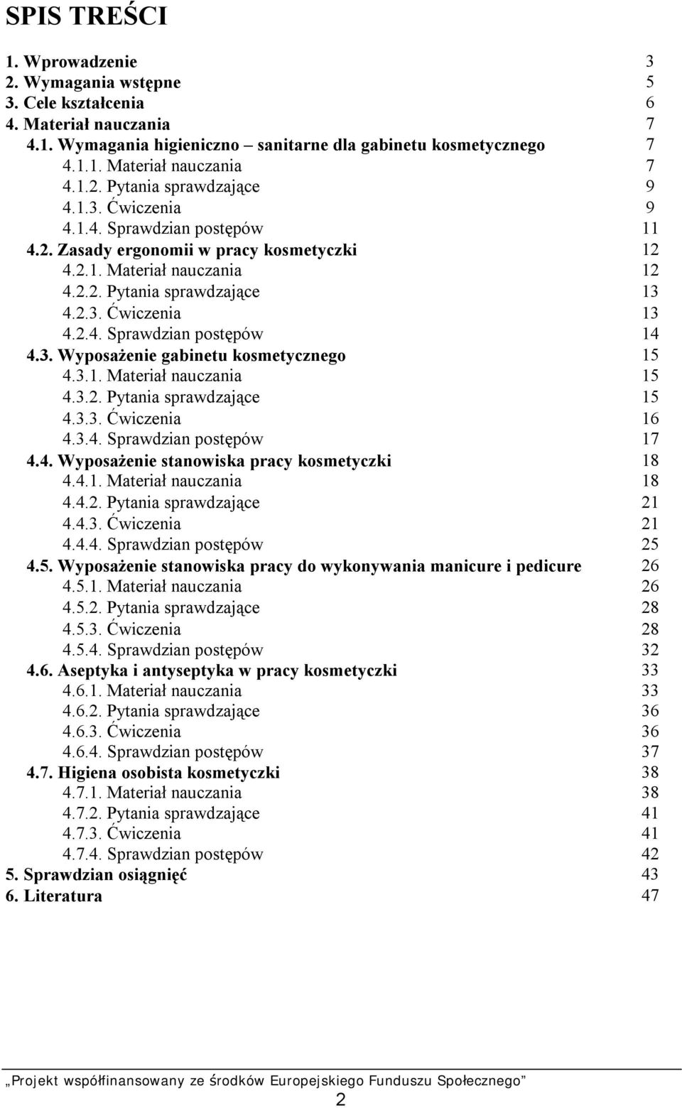 3. Wyposażenie gabinetu kosmetycznego 15 4.3.1. Materiał nauczania 15 4.3.2. Pytania sprawdzające 15 4.3.3. Ćwiczenia 16 4.3.4. Sprawdzian postępów 17 4.4. Wyposażenie stanowiska pracy kosmetyczki 18 4.