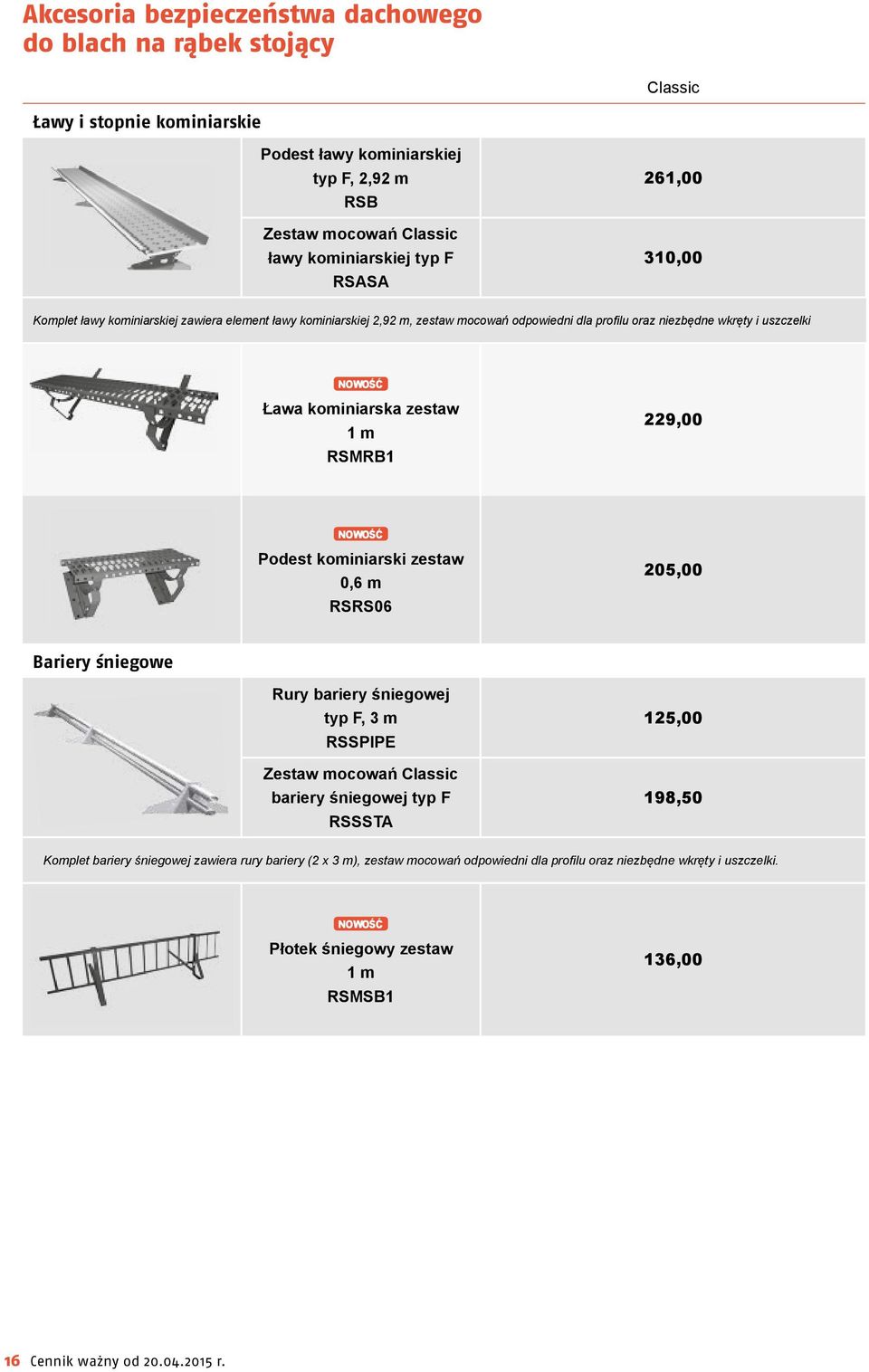 RSMRB1 229,00 Podest kominiarski zestaw 0,6 m RSRS06 205,00 Bariery śniegowe Rury bariery śniegowej typ F, 3 m RSSPIPE Zestaw mocowań Classic bariery śniegowej typ F RSSSTA 125,00 198,50