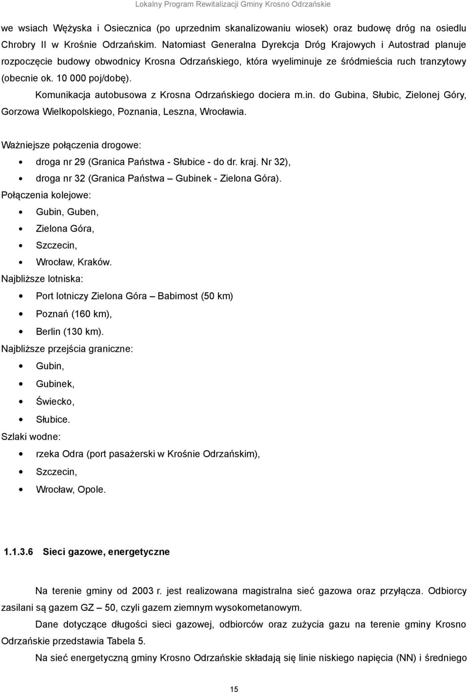 Komunikacja autobusowa z Krosna Odrzańskiego dociera m.in. do Gubina, Słubic, Zielonej Góry, Gorzowa Wielkopolskiego, Poznania, Leszna, Wrocławia.