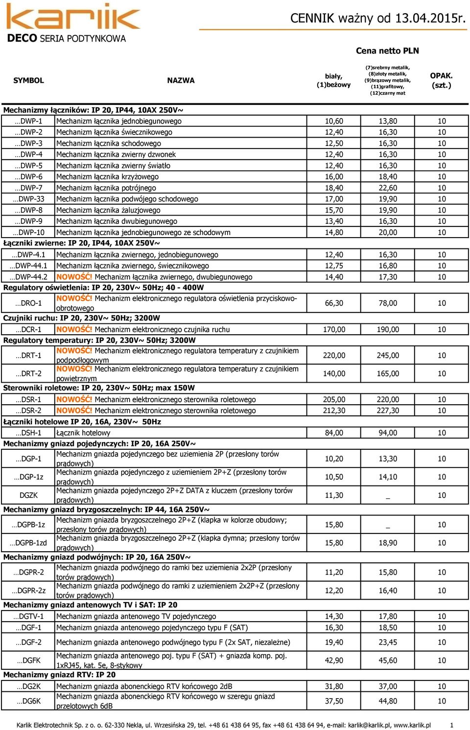 DWP-4 Mechanizm łącznika zwierny dzwonek 12,40 16,30 DWP-5 Mechanizm łącznika zwierny światło 12,40 16,30 DWP-6 Mechanizm łącznika krzyżowego 16,00 18,40 DWP-7 Mechanizm łącznika potrójnego 18,40