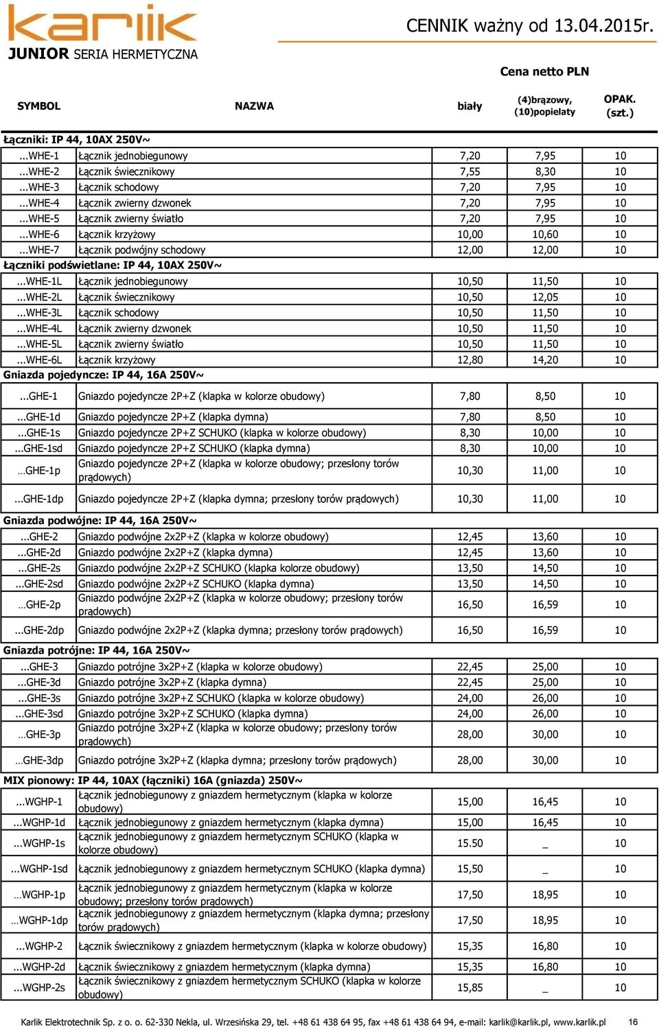 ..whe-7 Łącznik podwójny schodowy 12,00 12,00 Łączniki podświetlane: IP 44, AX 250V~...WHE-1L Łącznik jednobiegunowy,50 11,50...WHE-2L Łącznik świecznikowy,50 12,05...WHE-3L Łącznik schodowy,50 11,50.