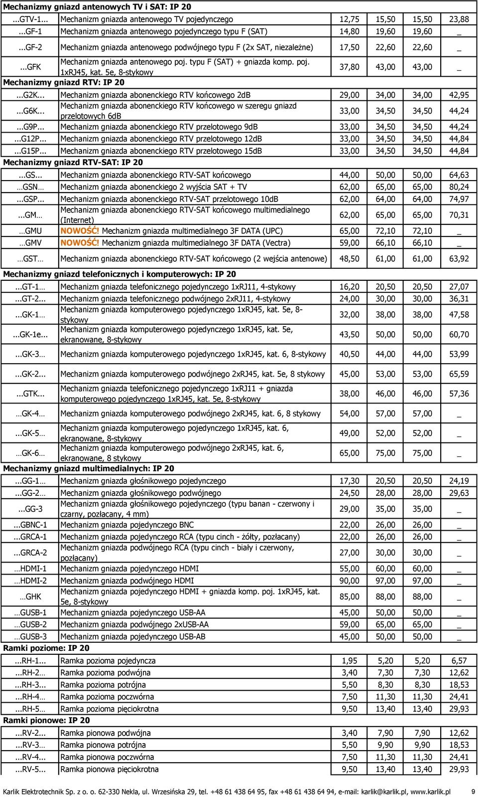 ..GF-2 Mechanizm gniazda antenowego podwójnego typu F (2x SAT, niezależne) 17,50 22,60 22,60 _ Mechanizm gniazda antenowego poj. typu F (SAT) + gniazda komp. poj....gfk 1xRJ45, kat.