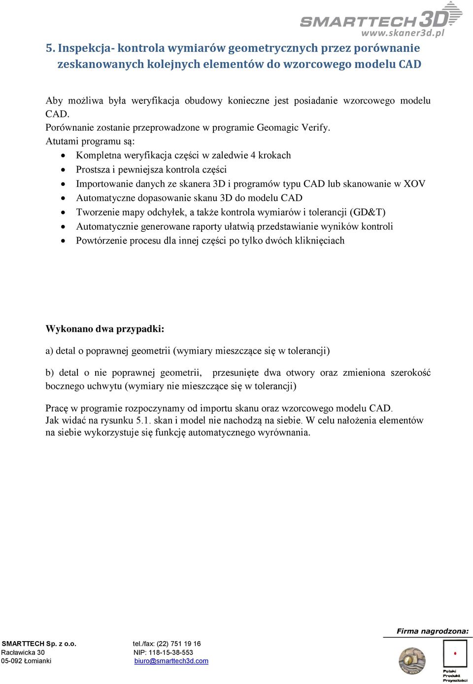 Atutami programu są: Kompletna weryfikacja części w zaledwie 4 krokach Prostsza i pewniejsza kontrola części Importowanie danych ze skanera 3D i programów typu CAD lub skanowanie w XOV Automatyczne