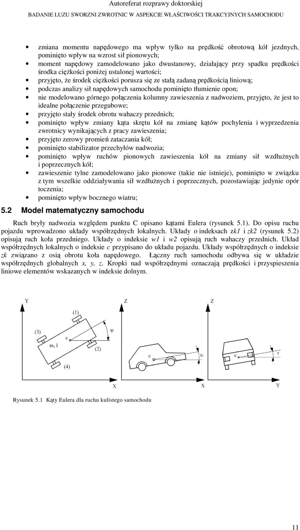 modelowano górnego połączenia kolumny zawieszenia z nadwoziem, przyjęto, że jest to idealne połączenie przegubowe; przyjęto stały środek obrotu wahaczy przednich; pominięto wpływ zmiany kąta skrętu