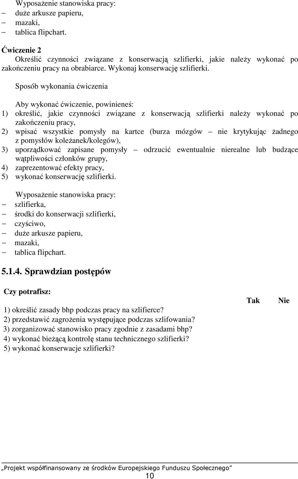Sposób wykonania ćwiczenia Aby wykonać ćwiczenie, powinieneś: 1) określić, jakie czynności związane z konserwacją szlifierki naleŝy wykonać po zakończeniu pracy, 2) wpisać wszystkie pomysły na kartce
