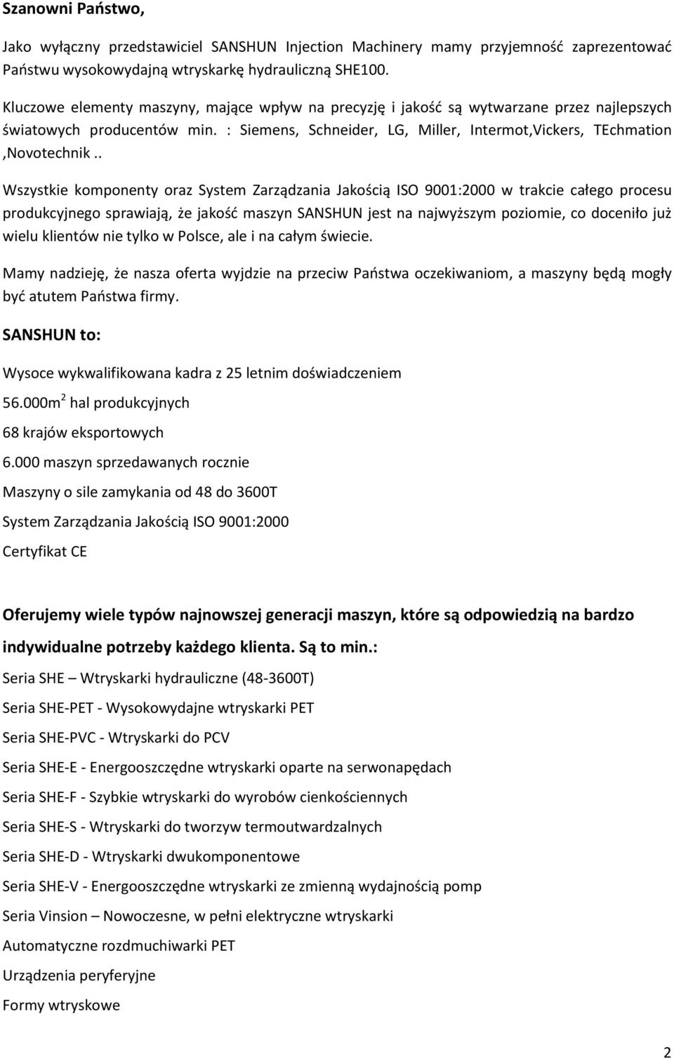 . Wszystkie komponenty oraz System Zarządzania Jakością ISO 9001:2000 w trakcie całego procesu produkcyjnego sprawiają, że jakość maszyn SANSHUN jest na najwyższym poziomie, co doceniło już wielu