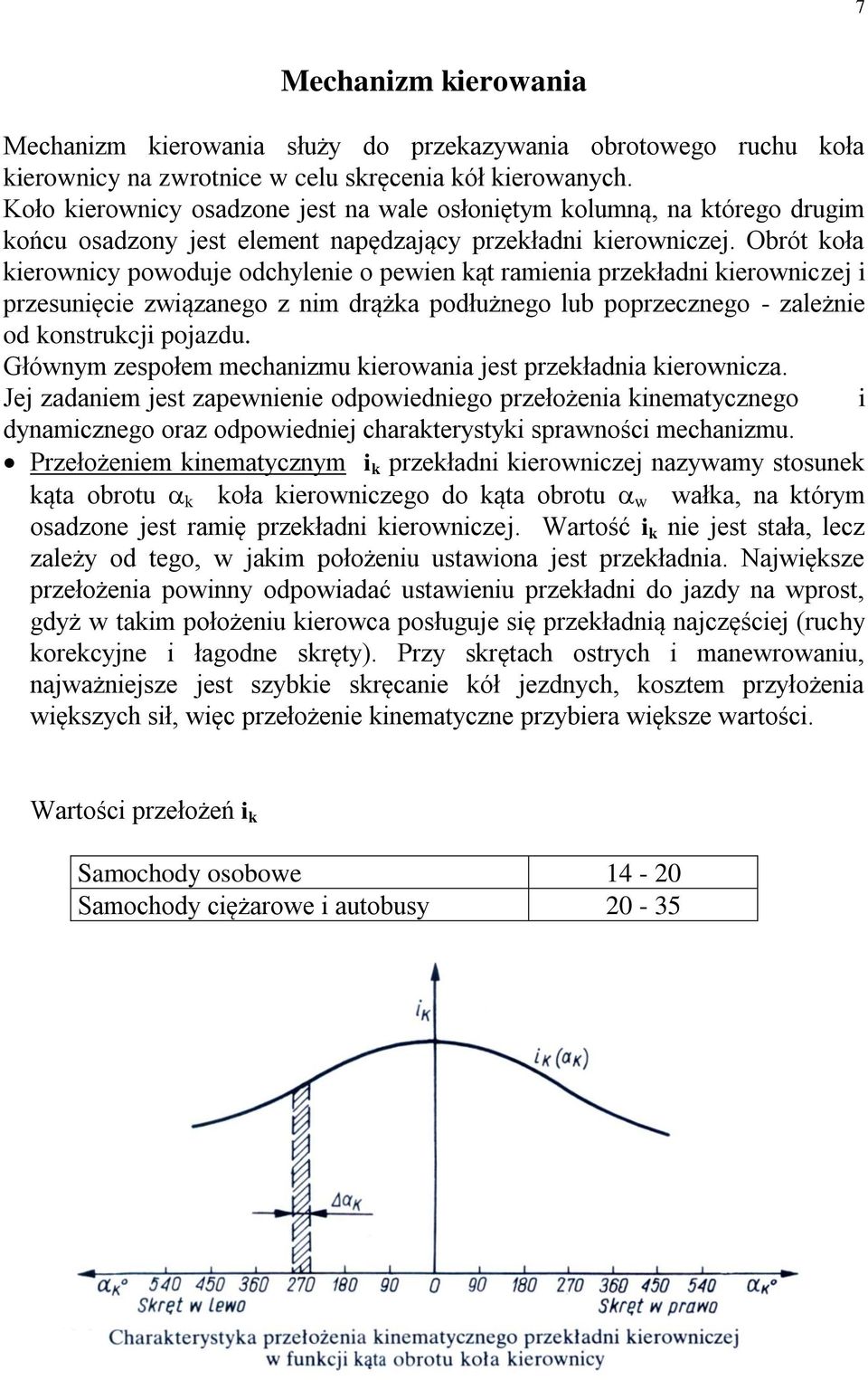 Obrót koła kierownicy powoduje odchylenie o pewien kąt ramienia przekładni kierowniczej i przesunięcie związanego z nim drążka podłużnego lub poprzecznego - zależnie od konstrukcji pojazdu.