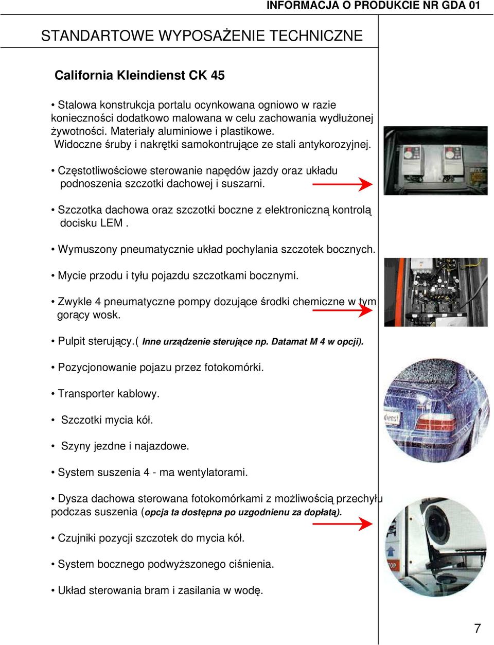 Częstotliwościowe sterowanie napędów jazdy oraz układu podnoszenia szczotki dachowej i suszarni. Szczotka dachowa oraz szczotki boczne z elektroniczną kontrolą docisku LEM.
