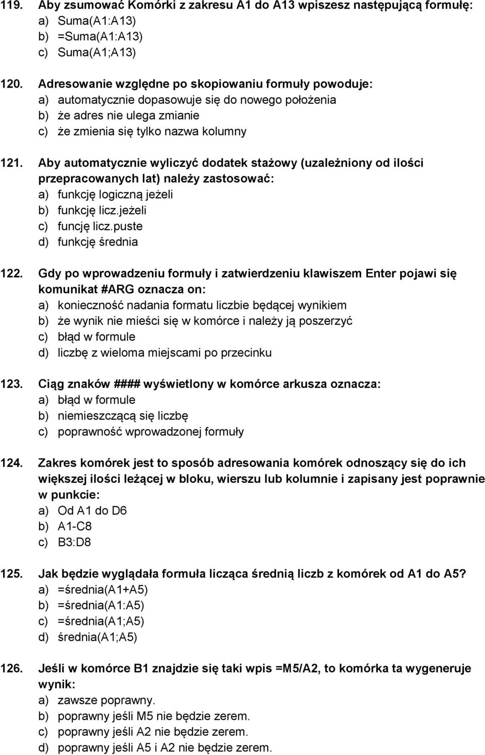 Aby automatycznie wyliczyć dodatek stażowy (uzależniony od ilości przepracowanych lat) należy zastosować: a) funkcję logiczną jeżeli b) funkcję licz.jeżeli c) funcję licz.puste d) funkcję średnia 122.