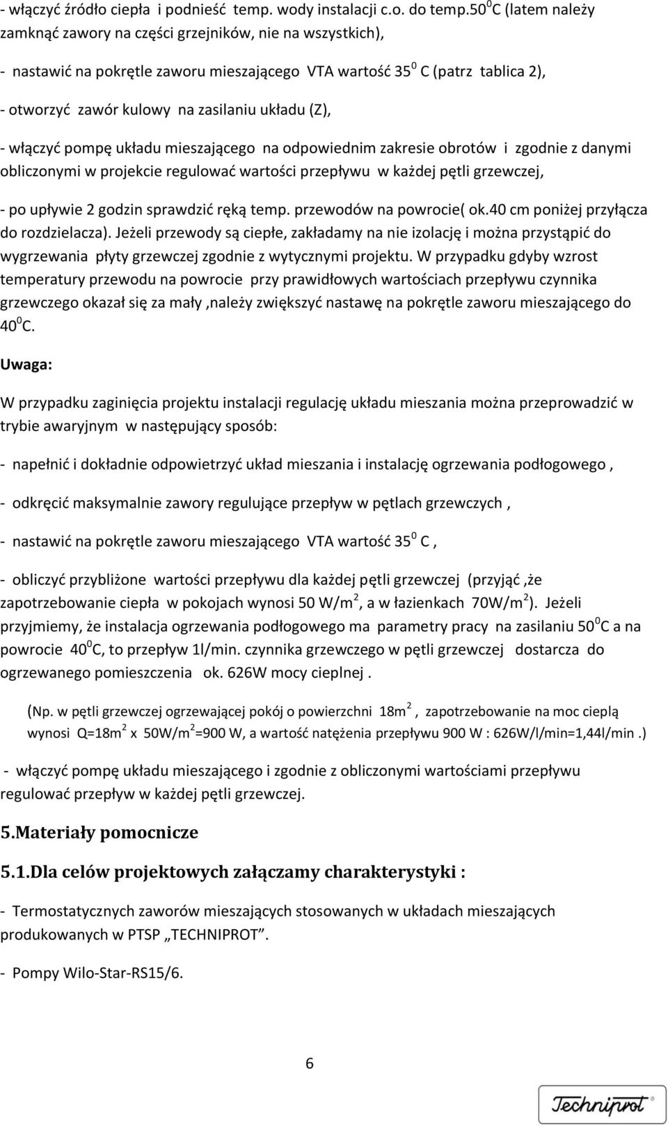 układu (Z), - włączyć pompę układu mieszającego na odpowiednim zakresie obrotów i zgodnie z danymi obliczonymi w projekcie regulować wartości przepływu w każdej pętli grzewczej, - po upływie 2 godzin