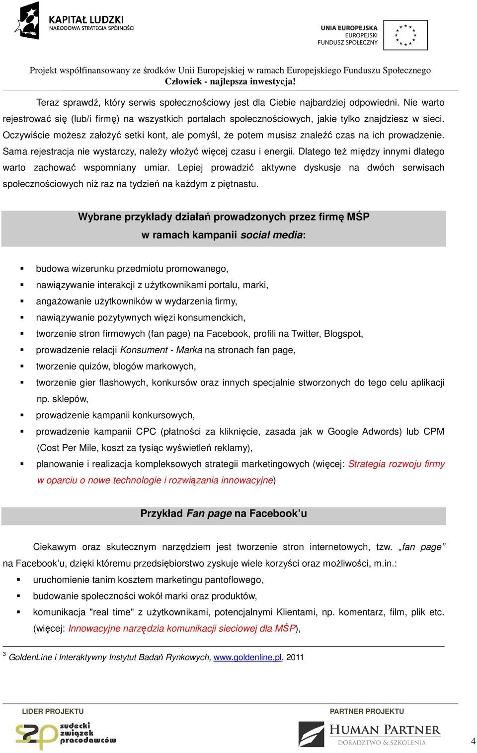 Dlatego też między innymi dlatego warto zachować wspomniany umiar. Lepiej prowadzić aktywne dyskusje na dwóch serwisach społecznościowych niż raz na tydzień na każdym z piętnastu.