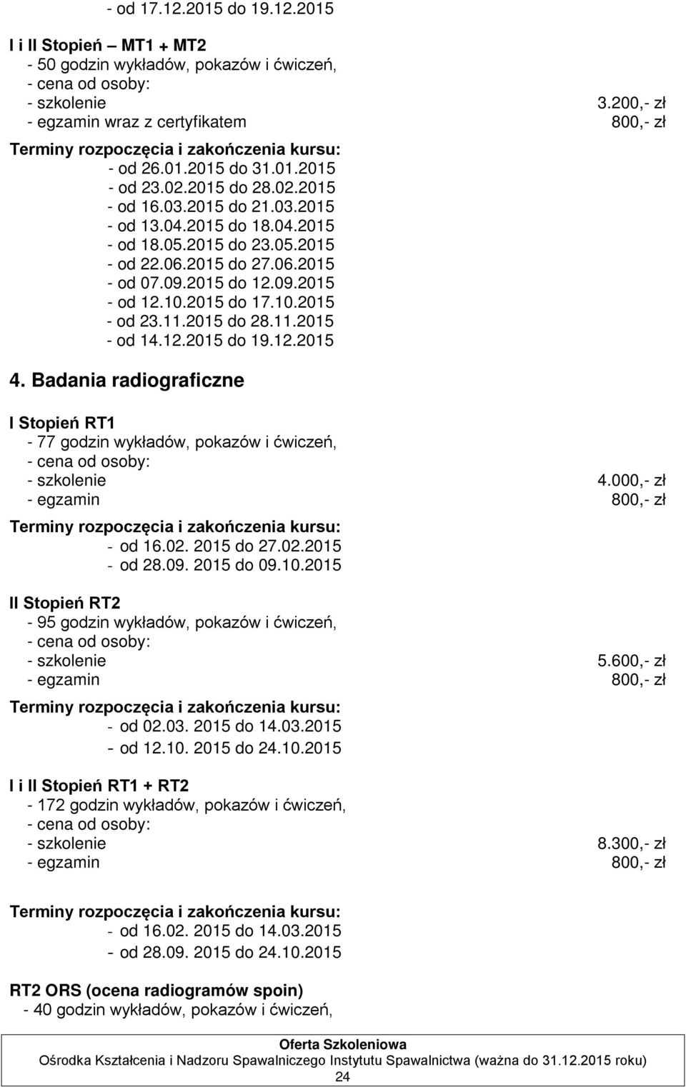 11.2015 do 28.11.2015 - od 14.12.2015 do 19.12.2015 4. Badania radiograficzne I Stopień RT1-77 godzin wykładów, pokazów i ćwiczeń, - szkolenie 4.000,- zł - egzamin 800,- zł - od 16.02. 2015 do 27.02.2015 - od 28.