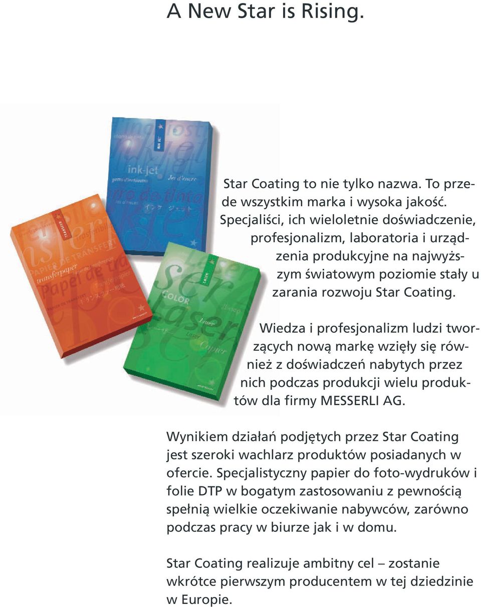 Wiedza i profesjonalizm ludzi tworzących nową markę wzięły się również z doświadczeń nabytych przez nich podczas produkcji wielu produktów dla firmy MESSERLI AG.
