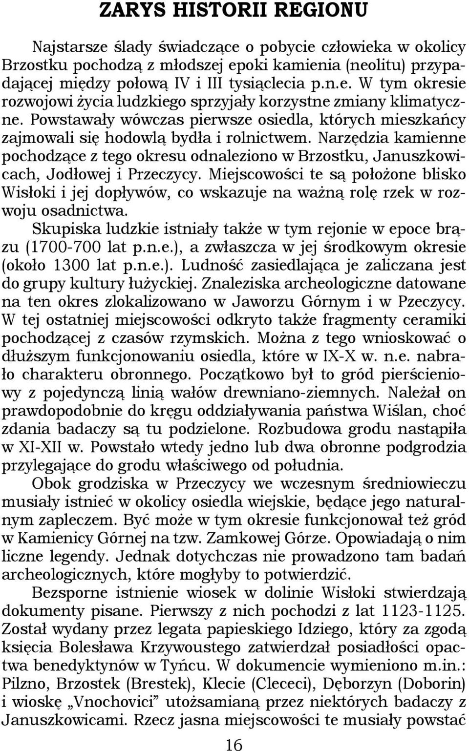 Narzędzia kamienne pochodzące z tego okresu odnaleziono w Brzostku, Januszkowicach, Jodłowej i Przeczycy.