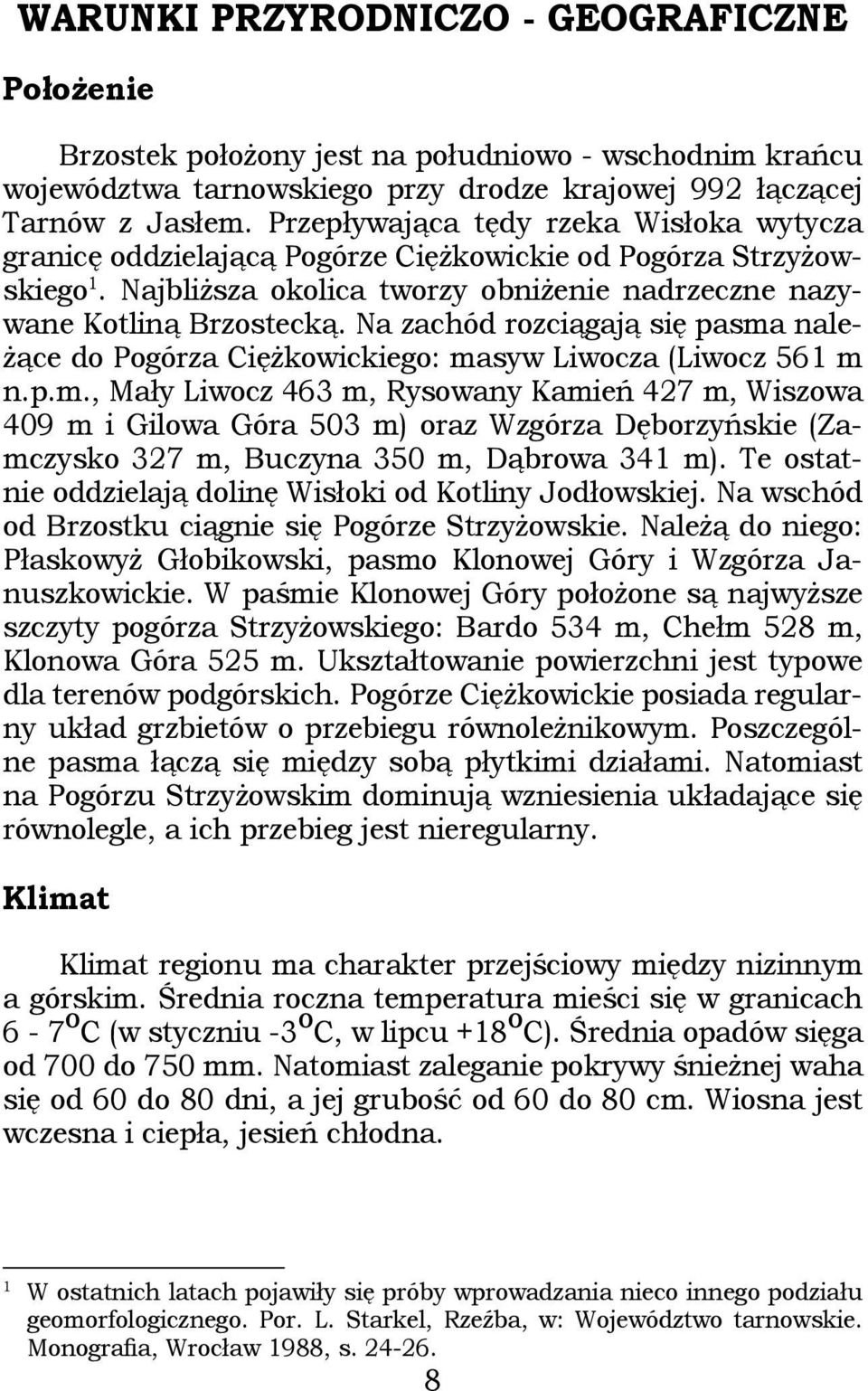 Na zachód rozciągają się pasma należące do Pogórza Ciężkowickiego: masyw Liwocza (Liwocz 561 m n.p.m., Mały Liwocz 463 m, Rysowany Kamień 427 m, Wiszowa 409 m i Gilowa Góra 503 m) oraz Wzgórza Dęborzyńskie (Zamczysko 327 m, Buczyna 350 m, Dąbrowa 341 m).