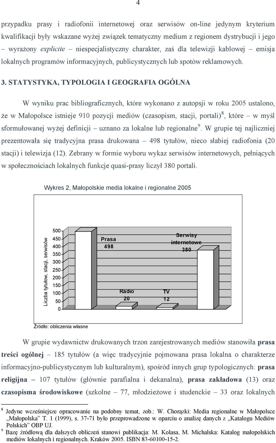 STATYSTYKA, TYPOLOGIA I GEOGRAFIA OGÓLNA W wyniku prac bibliograficznych, które wykonano z autopsji w roku 2005 ustalono, że w Małopolsce istnieje 910 pozycji mediów (czasopism, stacji, portali) 8,