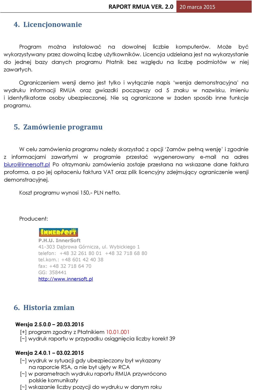 Ograniczeniem wersji demo jest tylko i wyłącznie napis wersja demonstracyjna na wydruku informacji RMUA oraz gwiazdki począwszy od 5 znaku w nazwisku, imieniu i identyfikatorze osoby ubezpieczonej.