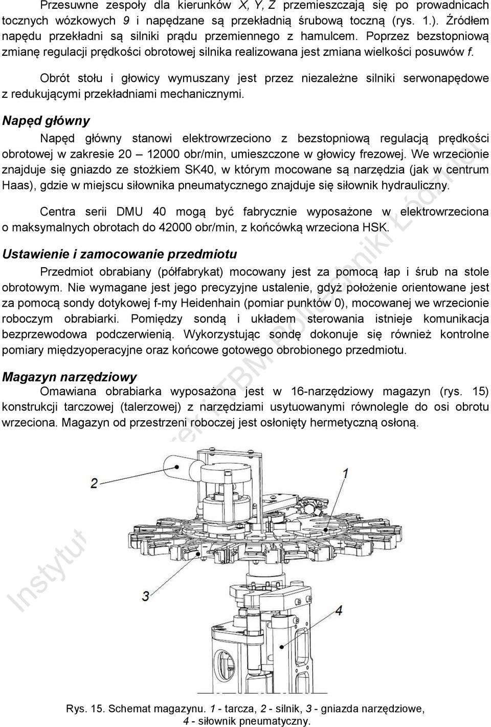 Obrót stołu i głowicy wymuszany jest przez niezależne silniki serwonapędowe z redukującymi przekładniami mechanicznymi.