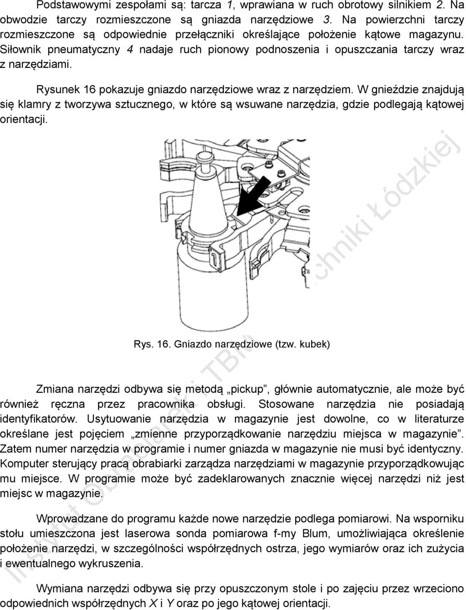 Rysunek 16 pokazuje gniazdo narzędziowe wraz z narzędziem. W gnieździe znajdują się klamry z tworzywa sztucznego, w które są wsuwane narzędzia, gdzie podlegają kątowej orientacji. Rys. 16. Gniazdo narzędziowe (tzw.