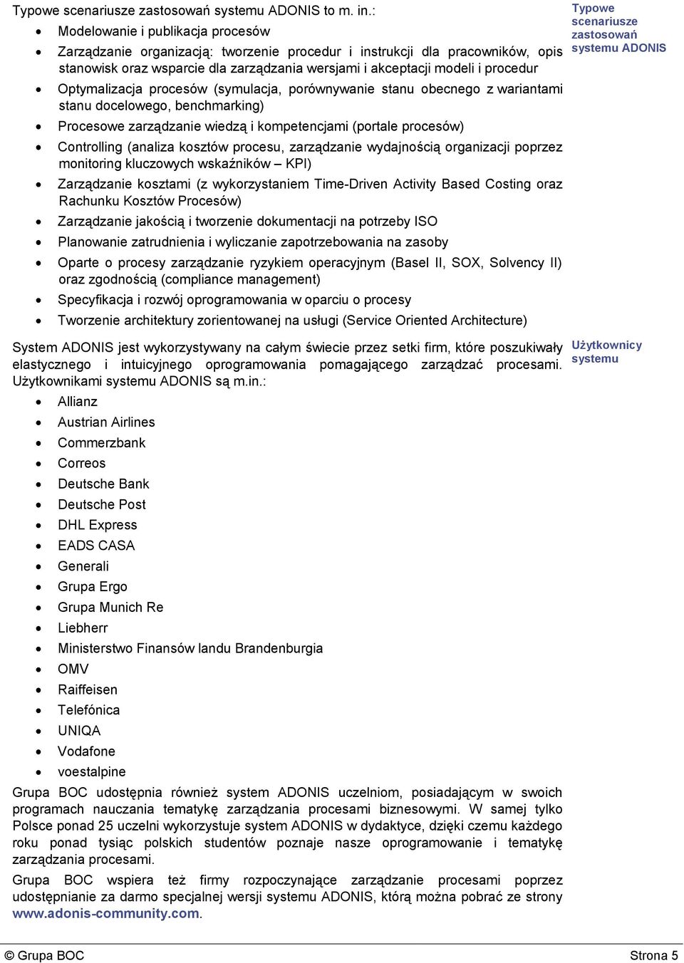 Optymalizacja procesów (symulacja, porównywanie stanu obecnego z wariantami stanu docelowego, benchmarking) Procesowe zarządzanie wiedzą i kompetencjami (portale procesów) Controlling (analiza