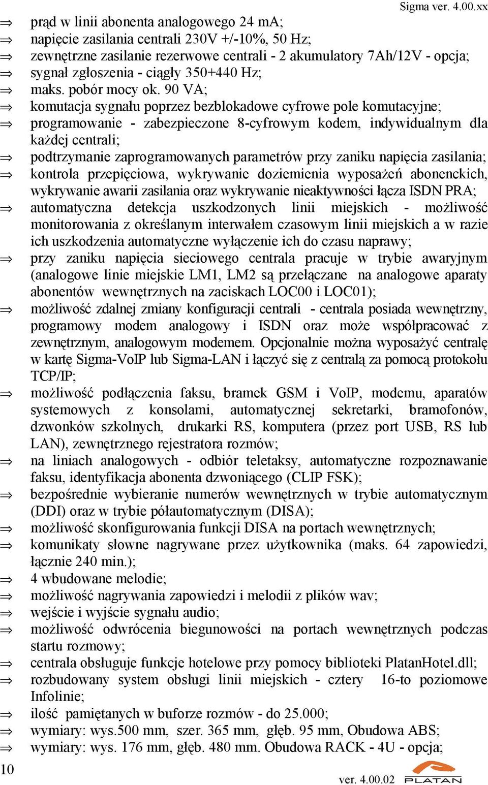 90 VA; komutacja sygnału poprzez bezblokadowe cyfrowe pole komutacyjne; programowanie - zabezpieczone 8-cyfrowym kodem, indywidualnym dla każdej centrali; podtrzymanie zaprogramowanych parametrów