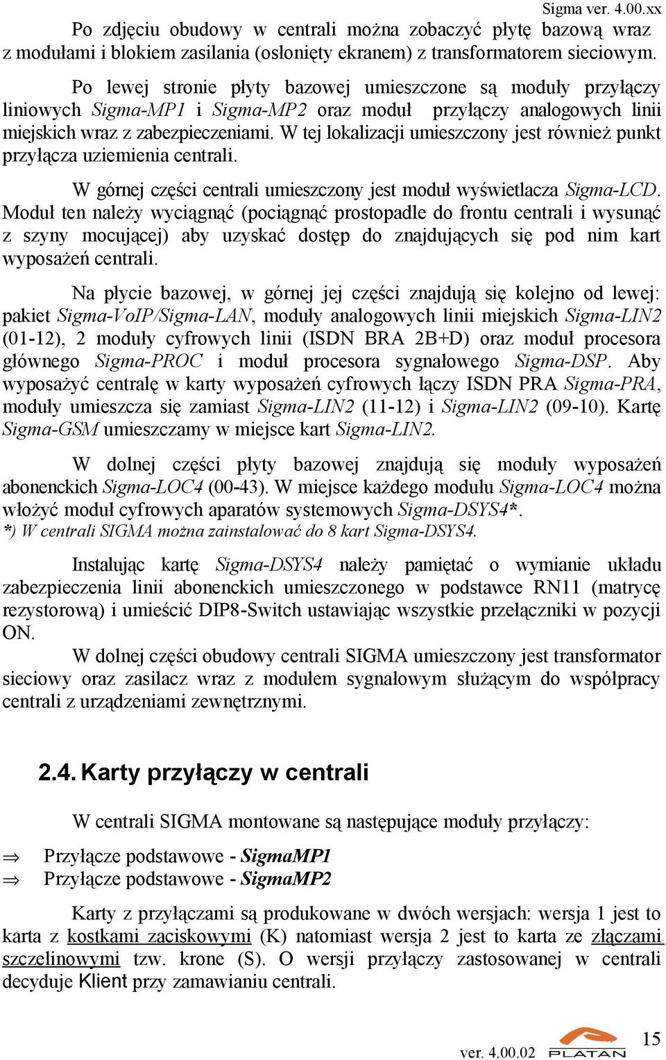 W tej lokalizacji umieszczony jest również punkt przyłącza uziemienia centrali. W górnej części centrali umieszczony jest moduł wyświetlacza Sigma-LCD.