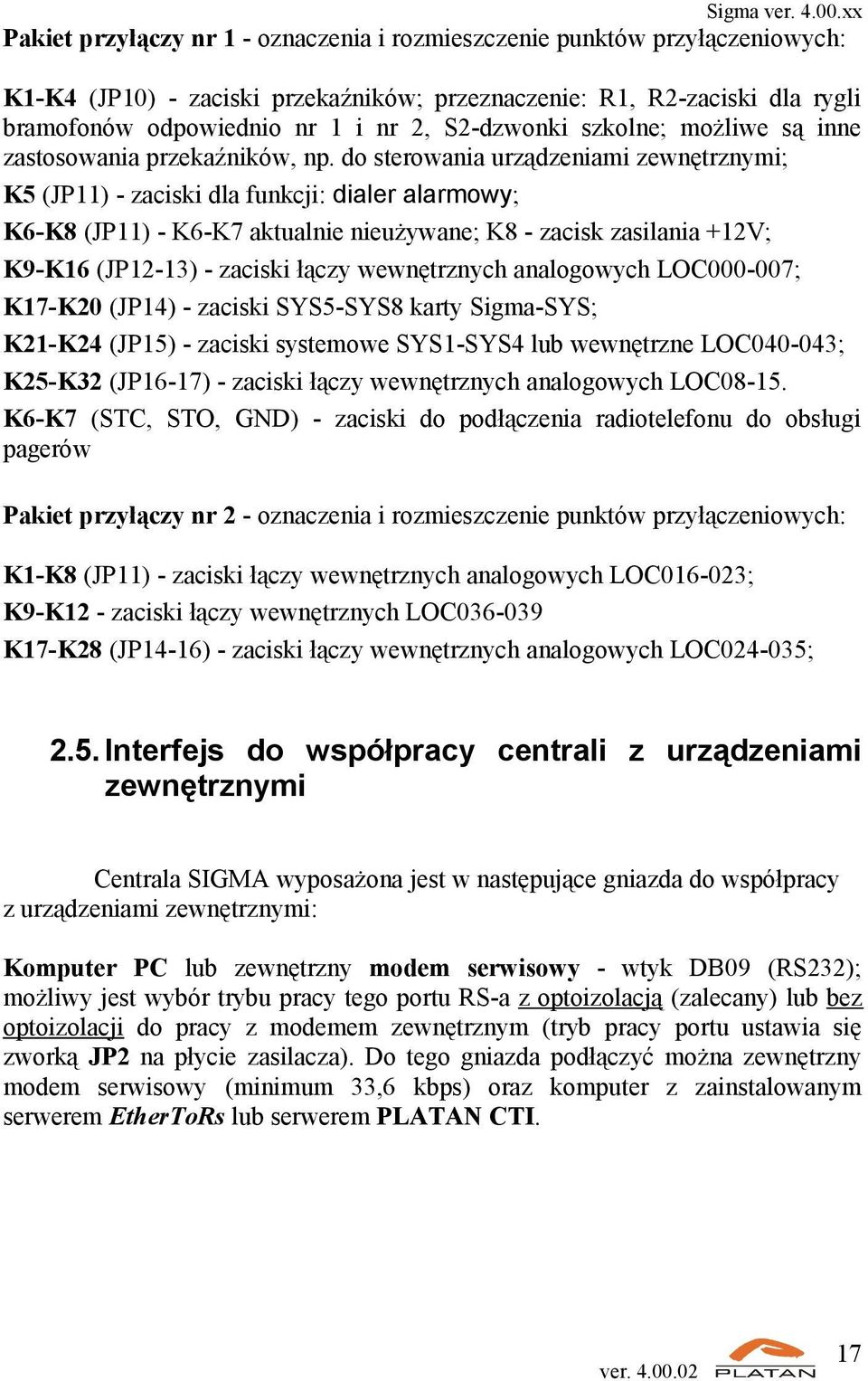 do sterowania urządzeniami zewnętrznymi; K5 (JP11) - zaciski dla funkcji: dialer alarmowy; K6-K8 (JP11) - K6-K7 aktualnie nieużywane; K8 - zacisk zasilania +12V; K9-K16 (JP12-13) - zaciski łączy