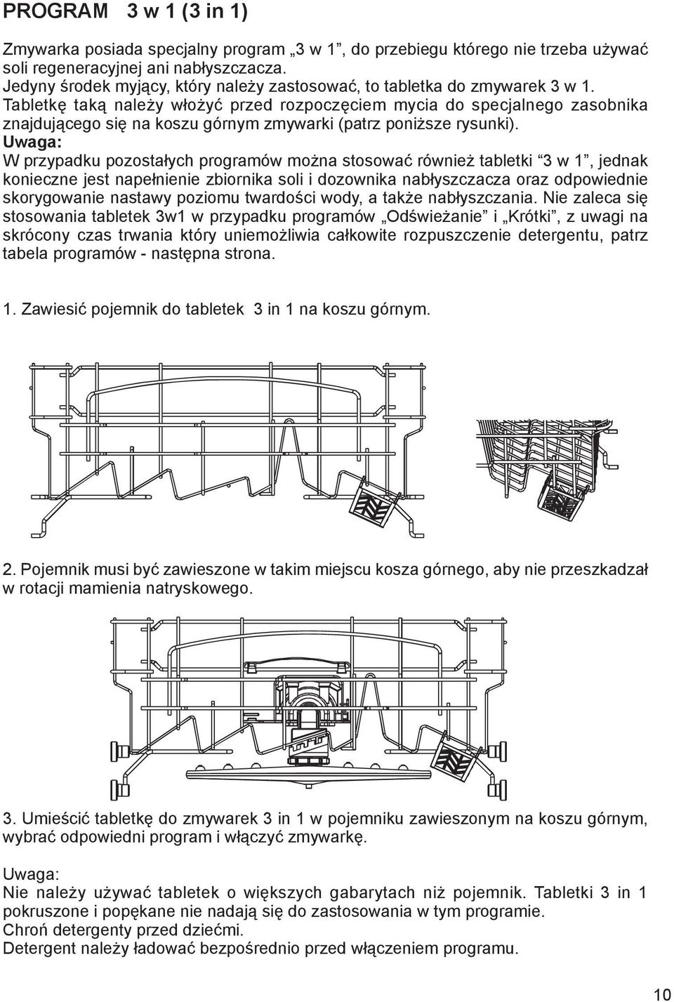 Tabletkę taką należy włożyć przed rozpoczęciem mycia do specjalnego zasobnika znajdującego się na koszu górnym zmywarki (patrz poniższe rysunki).
