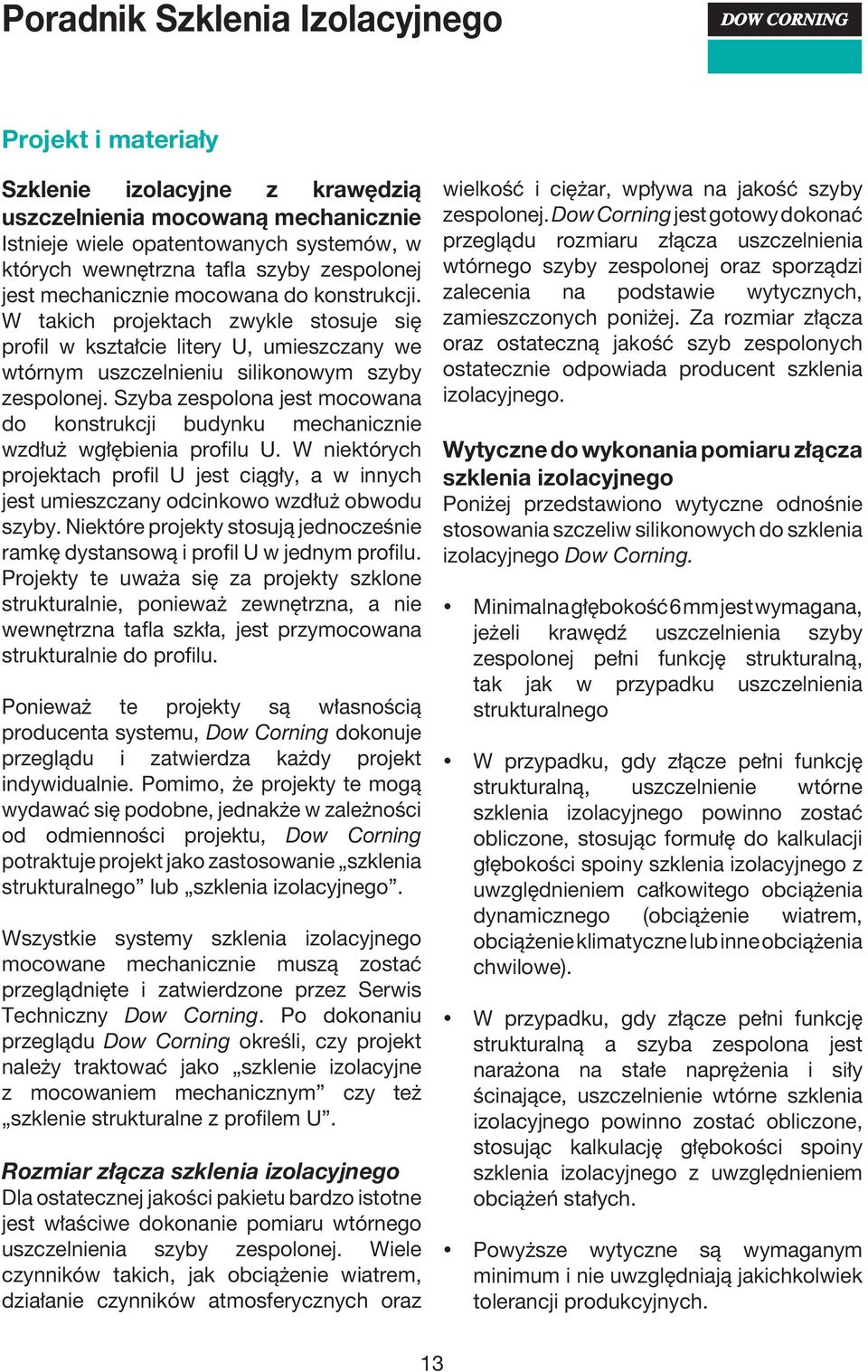Szyba zespolona jest mocowana do konstrukcji budynku mechanicznie wzdłuż wgłębienia profilu U. W niektórych projektach profil U jest ciągły, a w innych jest umieszczany odcinkowo wzdłuż obwodu szyby.