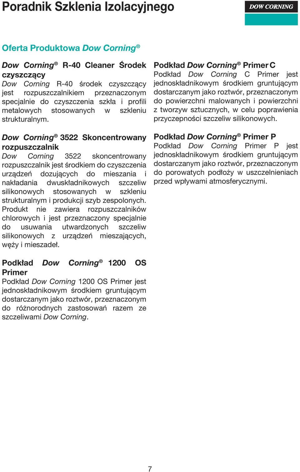 Dow Corning 3522 Skoncentrowany rozpuszczalnik Dow Corning 3522 skoncentrowany rozpuszczalnik jest środkiem do czyszczenia urządzeń dozujących do mieszania i nakładania dwuskładnikowych szczeliw