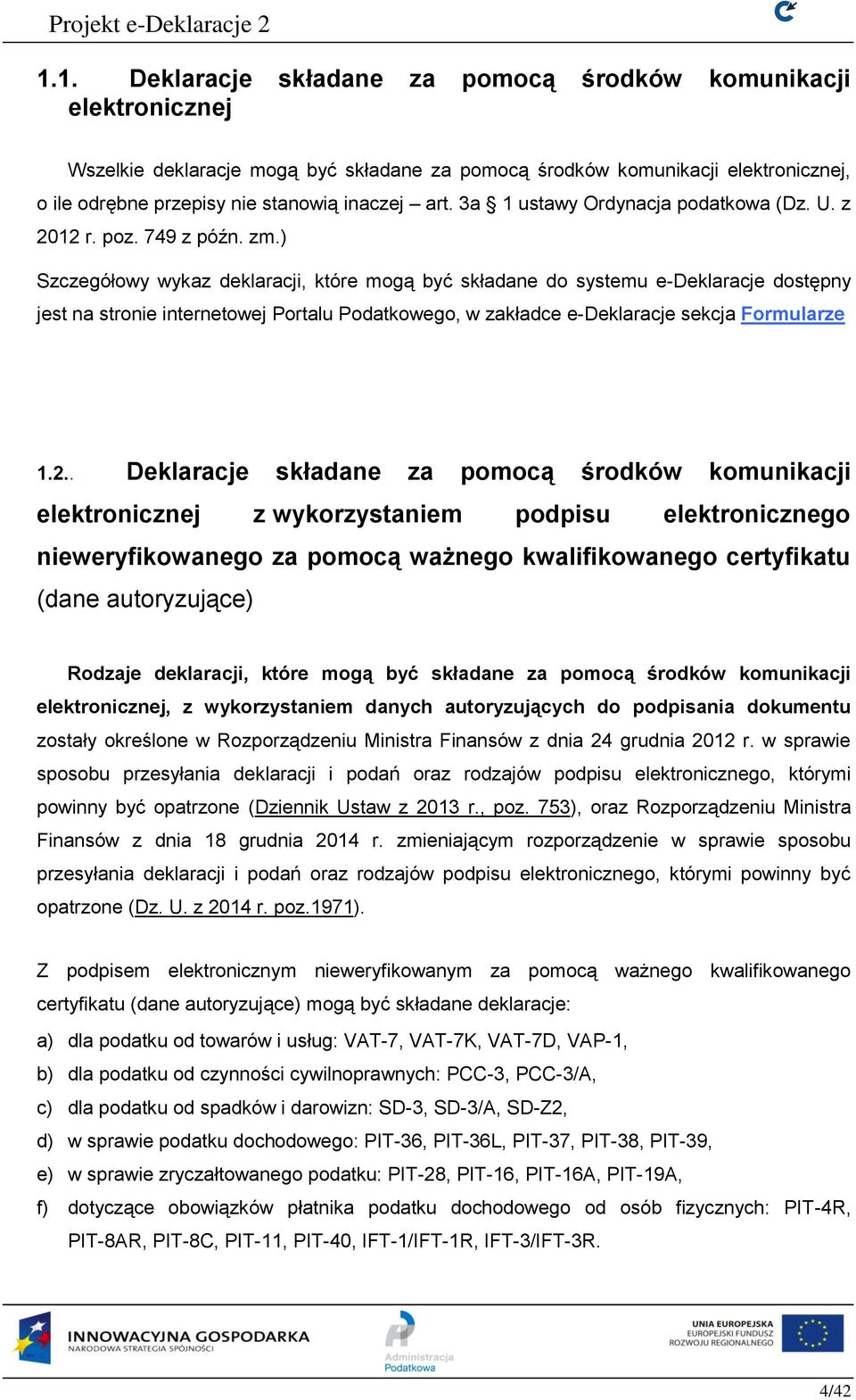 ) Szczegółowy wykaz deklaracji, które mogą być składane do systemu e-deklaracje dostępny jest na stronie internetowej Portalu Podatkowego, w zakładce e-deklaracje sekcja Formularze 1.2.