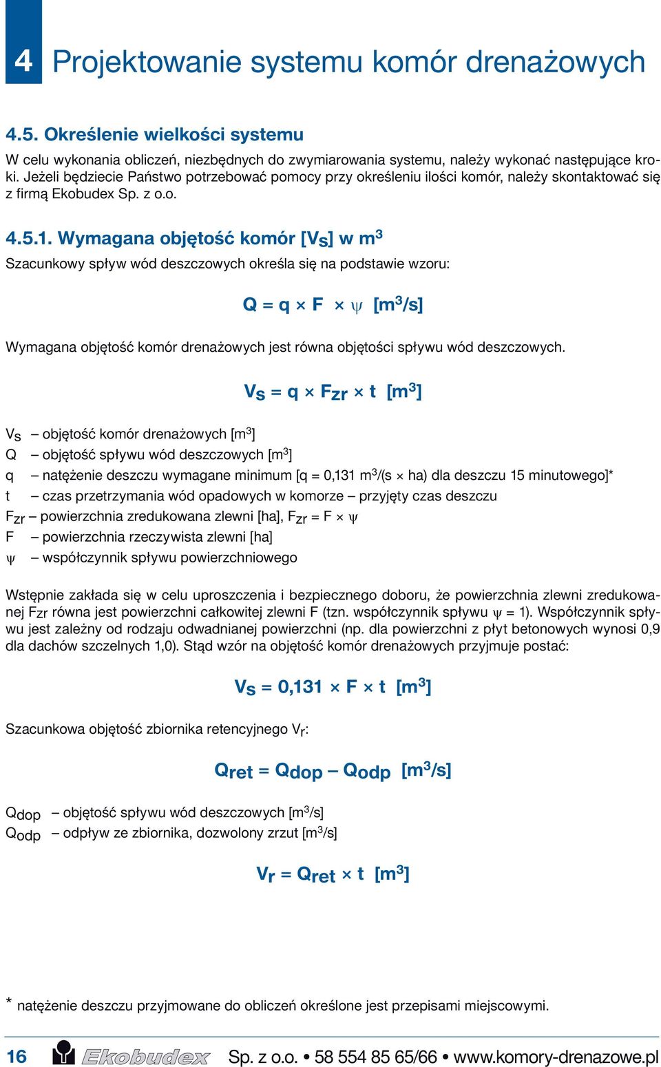 Wymagana objętość komór [Vs] w m 3 Szacunkowy spływ wód deszczowych określa się na podstawie wzoru: Q = q F ψ [m 3 /s] Wymagana objętość komór drenażowych jest równa objętości spływu wód deszczowych.