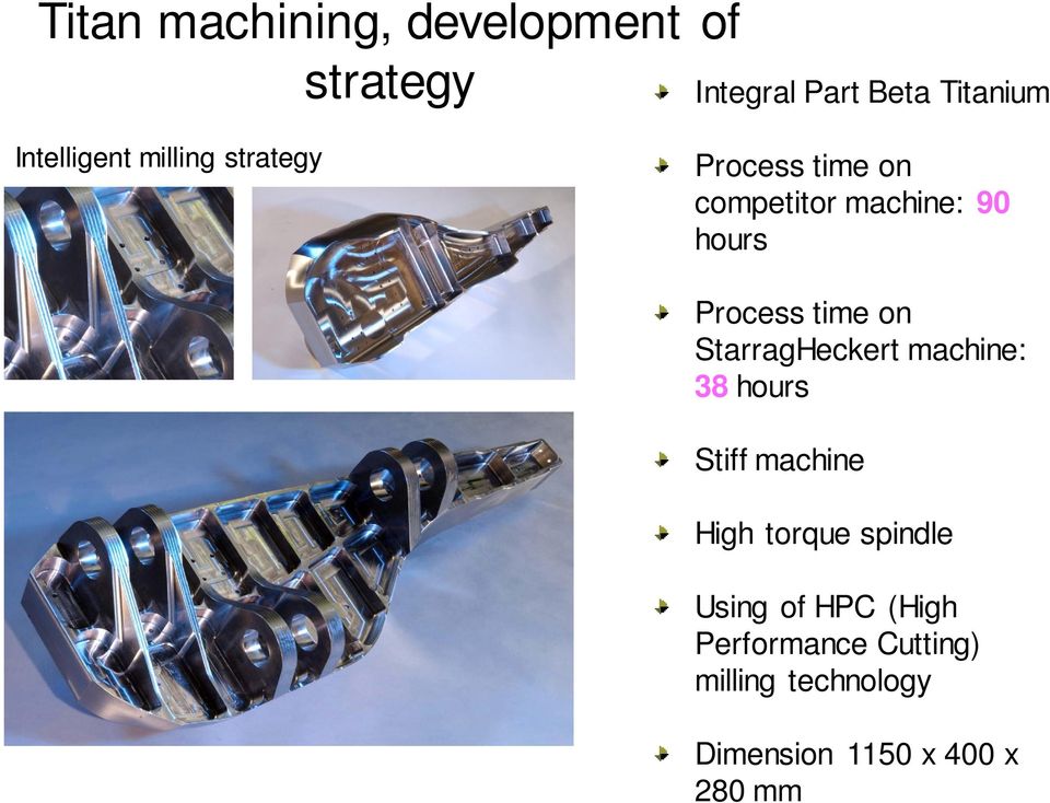 Process time on StarragHeckert machine: 38 hours Stiff machine High torque