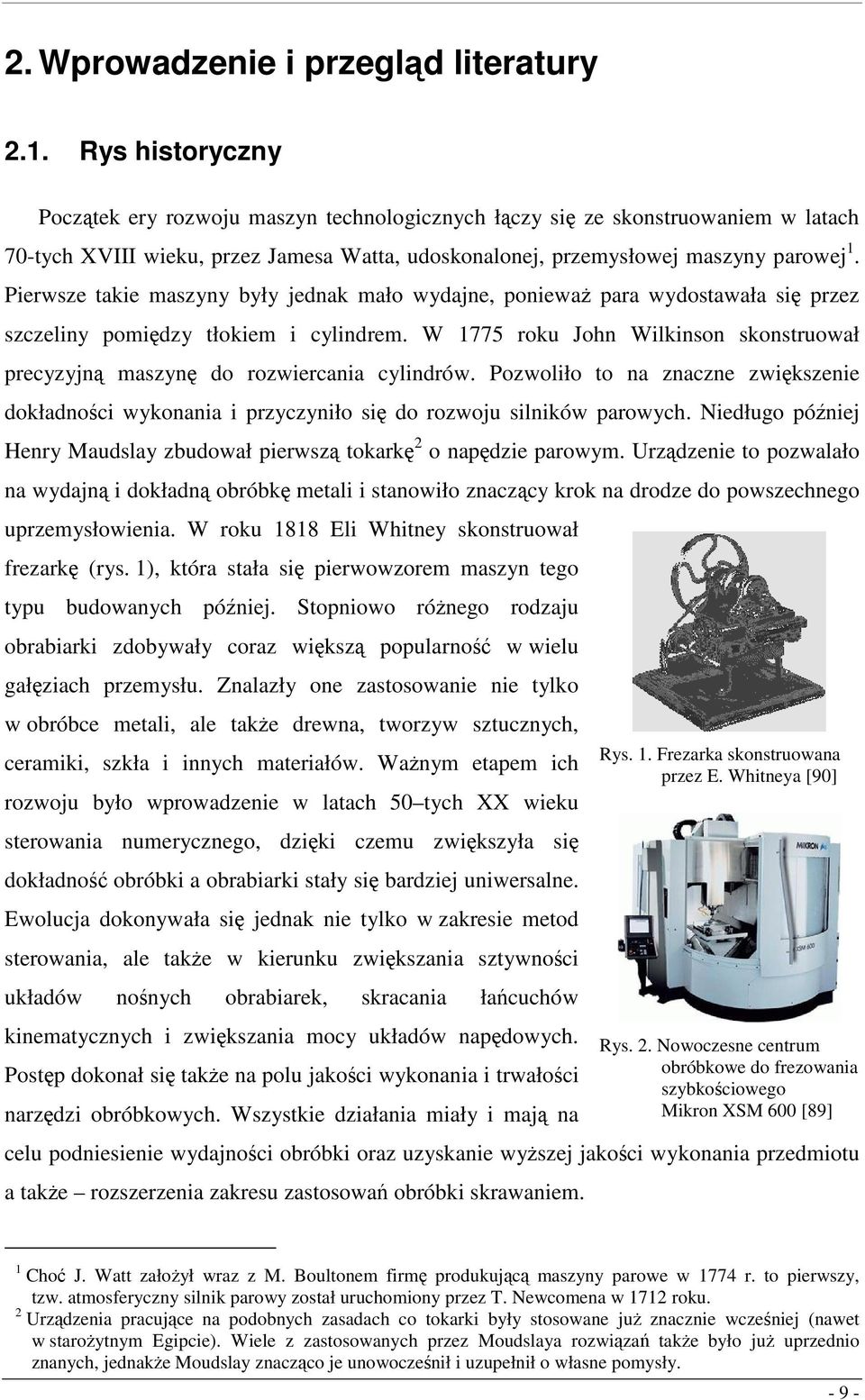 Pierwsze takie maszyny były jednak mało wydajne, ponieważ para wydostawała się przez szczeiny pomiędzy tłokiem i cyindrem.
