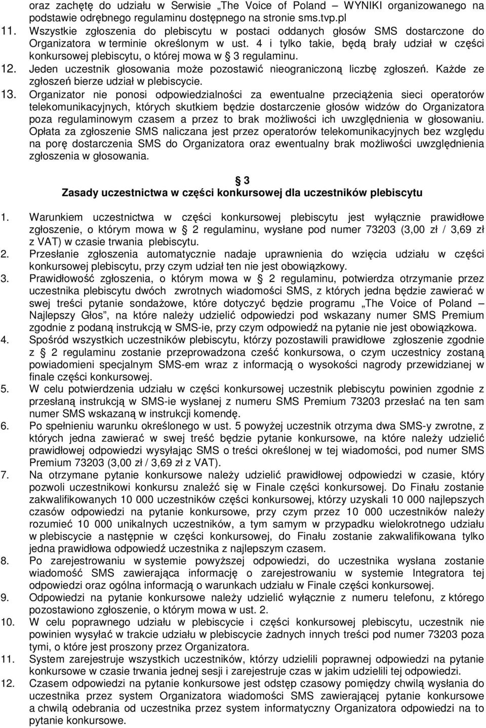4 i tylko takie, będą brały udział w części konkursowej plebiscytu, o której mowa w 3 regulaminu. 12. Jeden uczestnik głosowania moŝe pozostawić nieograniczoną liczbę zgłoszeń.