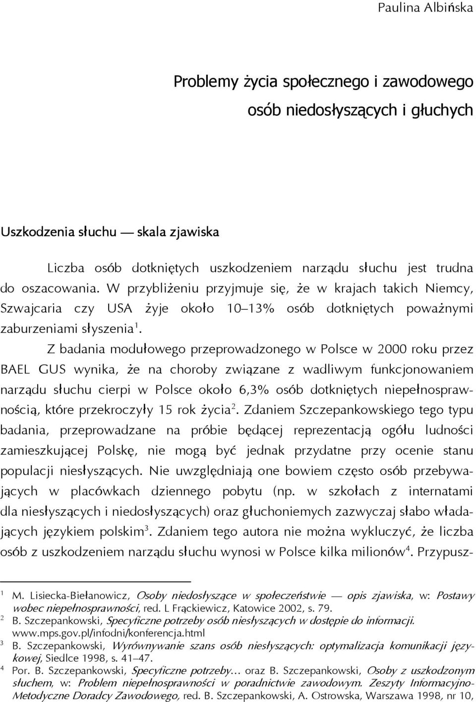 Z badania modułowego przeprowadzonego w Polsce w 2000 roku przez BAEL GUS wynika, że na choroby związane z wadliwym funkcjonowaniem narządu słuchu cierpi w Polsce około 6,3% osób dotkniętych