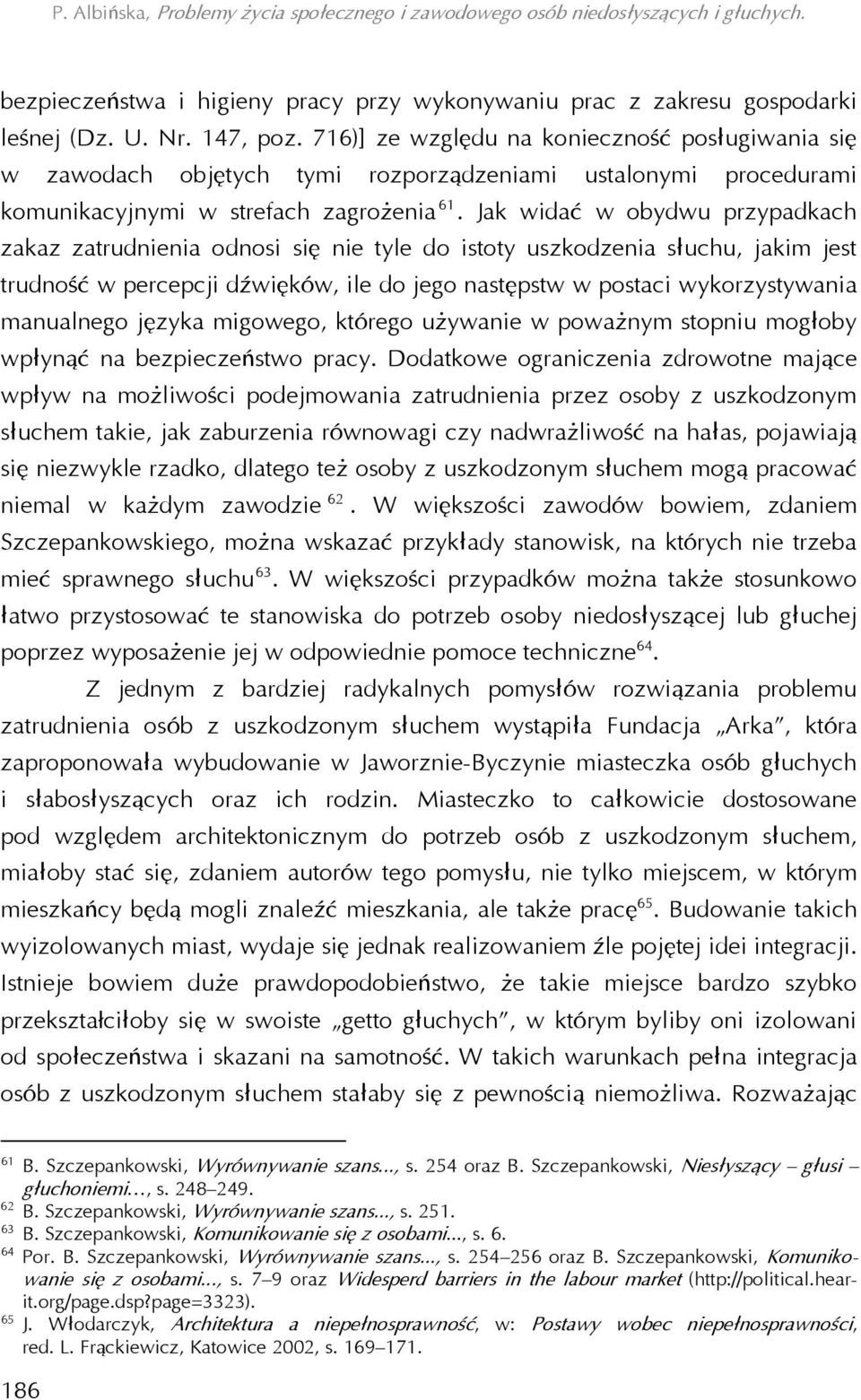 Jak widać w obydwu przypadkach zakaz zatrudnienia odnosi się nie tyle do istoty uszkodzenia słuchu, jakim jest trudność w percepcji dźwięków, ile do jego następstw w postaci wykorzystywania