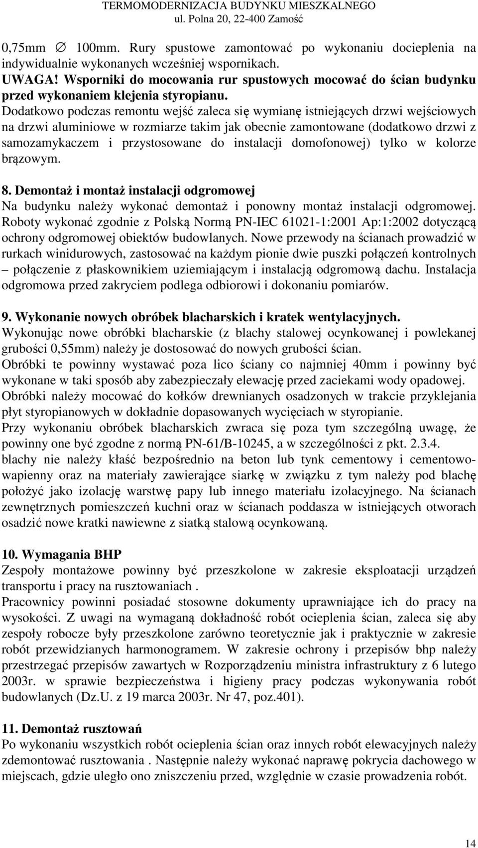 Dodatkowo podczas remontu wejść zaleca się wymianę istniejących drzwi wejściowych na drzwi aluminiowe w rozmiarze takim jak obecnie zamontowane (dodatkowo drzwi z samozamykaczem i przystosowane do