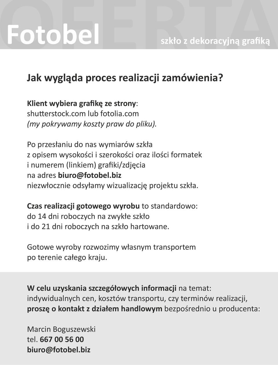 biz niezwłocznie odsyłamy wizualizację projektu szkła. Czas realizacji gotowego wyrobu to standardowo: do 14 dni roboczych na zwykłe szkło i do 21 dni roboczych na szkło hartowane.