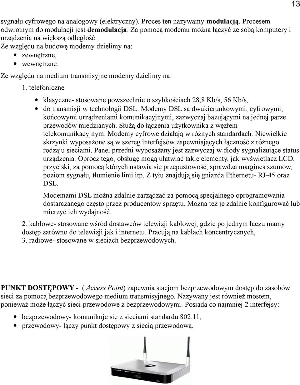 Ze względu na medium transmisyjne modemy dzielimy na: 1. telefoniczne klasyczne- stosowane powszechnie o szybkościach 28,8 Kb/s, 56 Kb/s, do transmisji w technologii DSL.