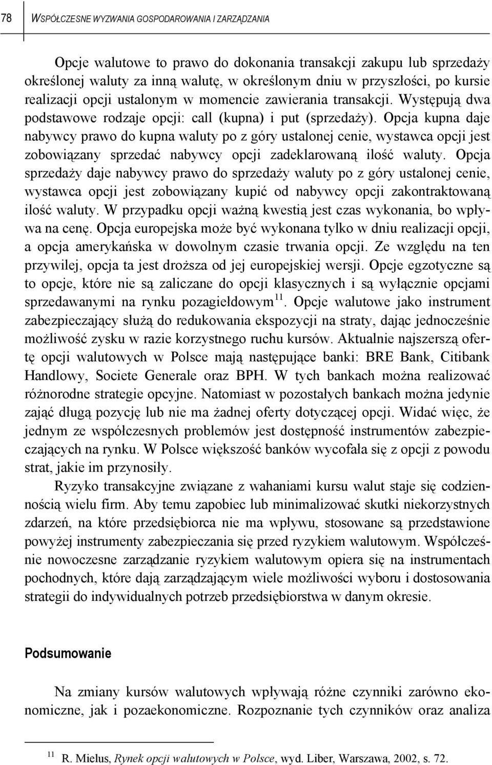 Opcja kupna daje nabywcy prawo do kupna waluty po z góry ustalonej cenie, wystawca opcji jest zobowiązany sprzedać nabywcy opcji zadeklarowaną ilość waluty.