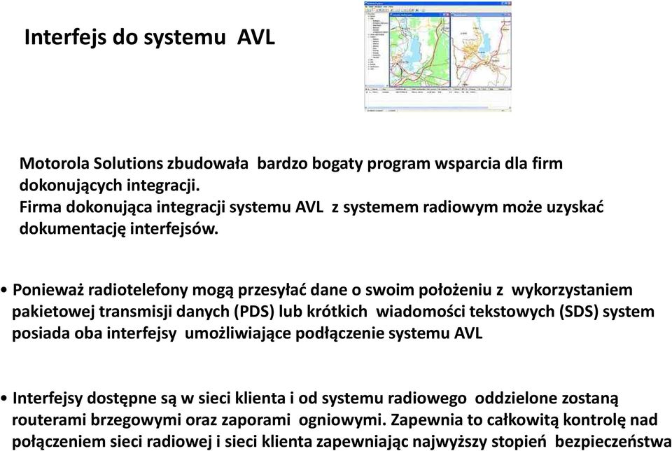 Ponieważ radiotelefony mogą przesyłać dane o swoim położeniu z wykorzystaniem pakietowej transmisji danych (PDS) lub krótkich wiadomości tekstowych (SDS) system posiada oba