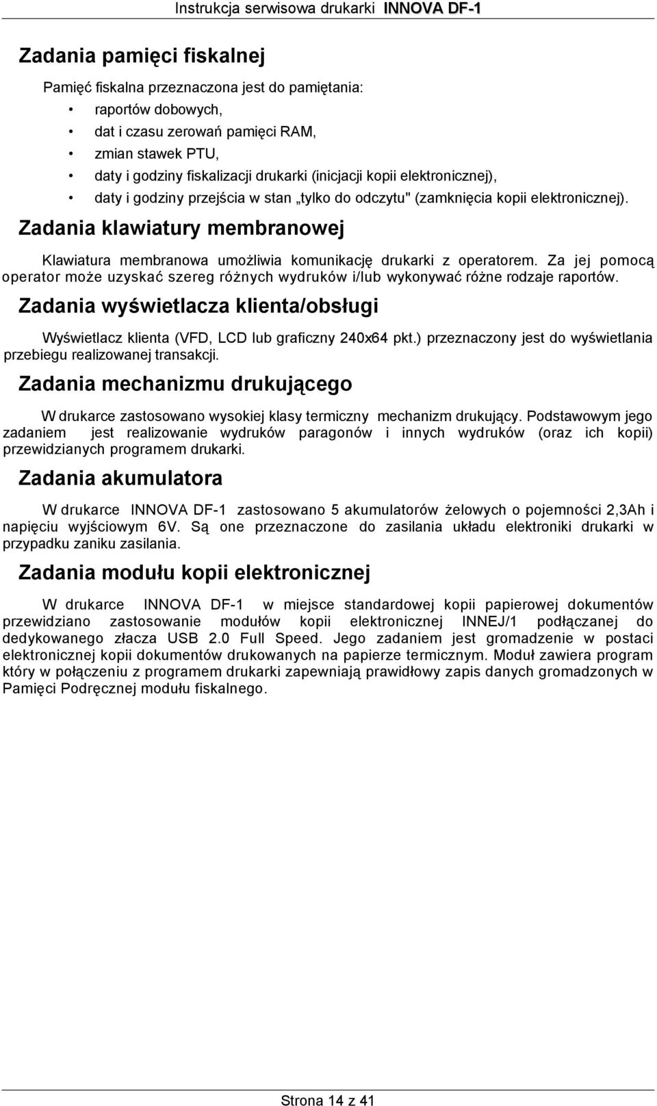 Za jej pomocą operator może uzyskać szereg różnych wydruków i/lub wykonywać różne rodzaje raportów. Zadania wyświetlacza klienta/obsługi Wyświetlacz klienta (VFD, LCD lub graficzny 24064 pkt.